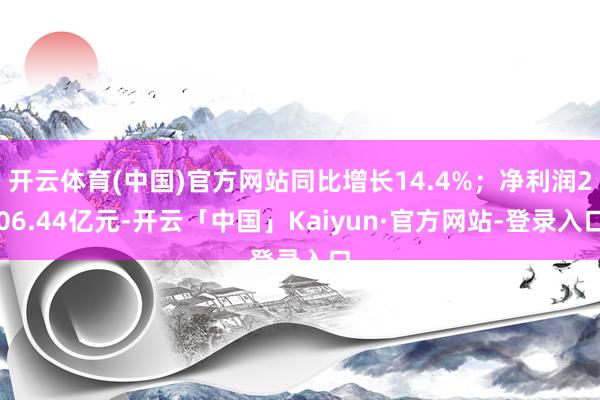 开云体育(中国)官方网站同比增长14.4%；净利润206.44亿元-开云「中国」Kaiyun·官方网站-登录入口