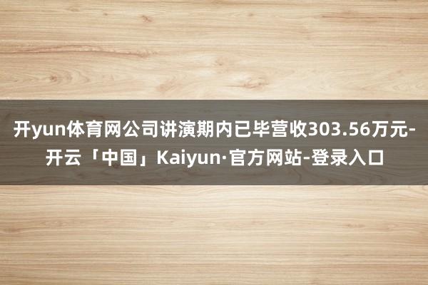 开yun体育网公司讲演期内已毕营收303.56万元-开云「中国」Kaiyun·官方网站-登录入口