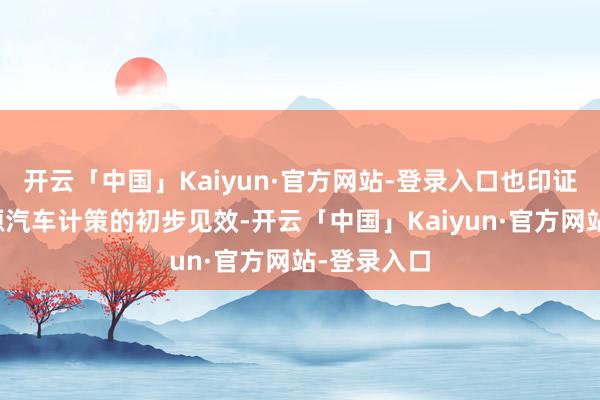 开云「中国」Kaiyun·官方网站-登录入口也印证了其新能源汽车计策的初步见效-开云「中国」Kaiyun·官方网站-登录入口