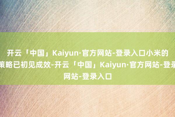 开云「中国」Kaiyun·官方网站-登录入口小米的高端策略已初见成效-开云「中国」Kaiyun·官方网站-登录入口