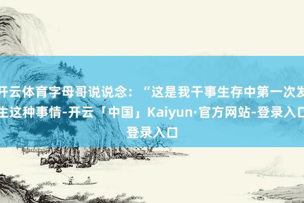 开云体育字母哥说说念：“这是我干事生存中第一次发生这种事情-开云「中国」Kaiyun·官方网站-登录入口