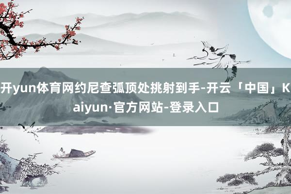 开yun体育网约尼查弧顶处挑射到手-开云「中国」Kaiyun·官方网站-登录入口