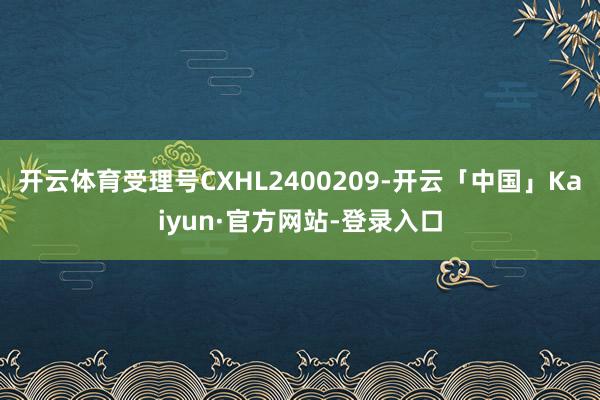 开云体育受理号CXHL2400209-开云「中国」Kaiyun·官方网站-登录入口