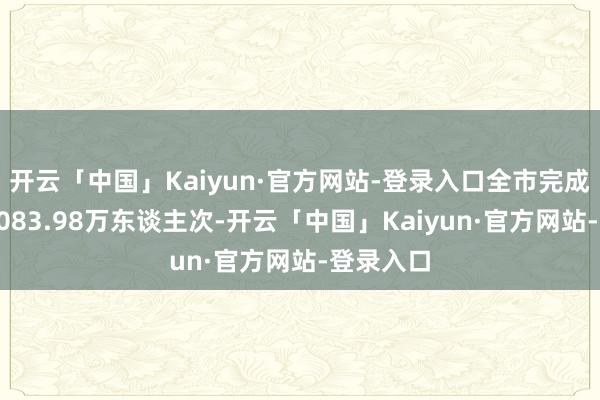 开云「中国」Kaiyun·官方网站-登录入口全市完成客运量8083.98万东谈主次-开云「中国」Kaiyun·官方网站-登录入口