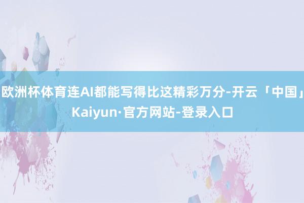 欧洲杯体育连AI都能写得比这精彩万分-开云「中国」Kaiyun·官方网站-登录入口