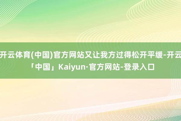 开云体育(中国)官方网站又让我方过得松开平缓-开云「中国」Kaiyun·官方网站-登录入口