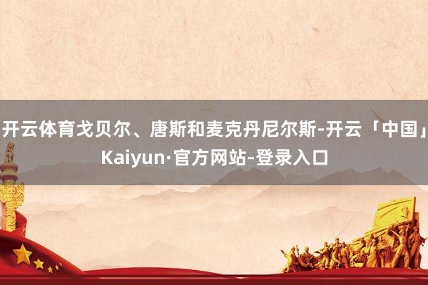 开云体育戈贝尔、唐斯和麦克丹尼尔斯-开云「中国」Kaiyun·官方网站-登录入口