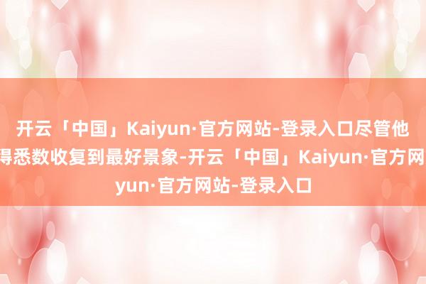 开云「中国」Kaiyun·官方网站-登录入口尽管他的肉体还莫得悉数收复到最好景象-开云「中国」Kaiyun·官方网站-登录入口