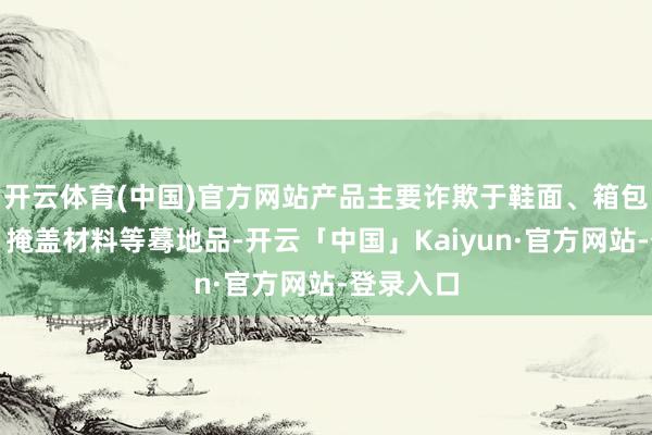 开云体育(中国)官方网站产品主要诈欺于鞋面、箱包、产物、掩盖材料等蓦地品-开云「中国」Kaiyun·官方网站-登录入口