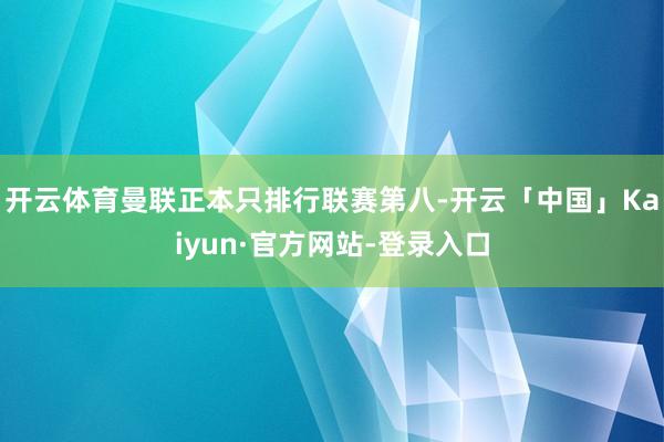 开云体育　　曼联正本只排行联赛第八-开云「中国」Kaiyun·官方网站-登录入口