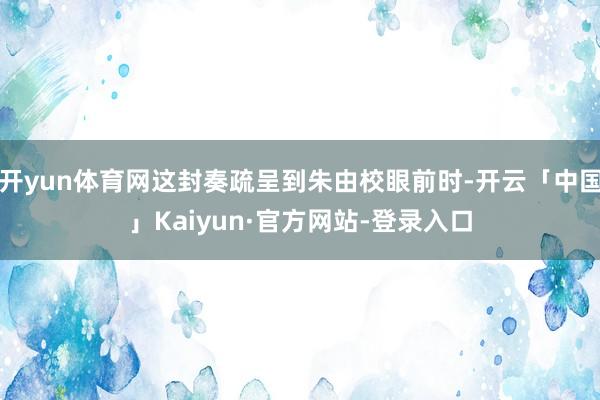 开yun体育网这封奏疏呈到朱由校眼前时-开云「中国」Kaiyun·官方网站-登录入口