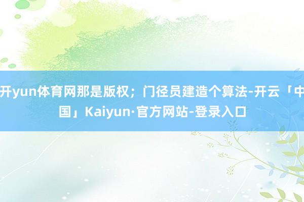 开yun体育网那是版权；门径员建造个算法-开云「中国」Kaiyun·官方网站-登录入口