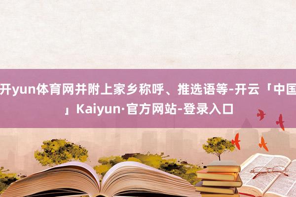 开yun体育网并附上家乡称呼、推选语等-开云「中国」Kaiyun·官方网站-登录入口